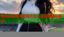 海角社区账号密码大全一站获取轻松畅玩