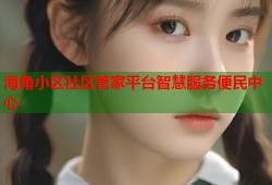 海角小区社区管家平台智慧服务便民中心