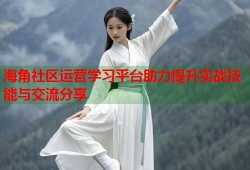 海角社区运营学习平台助力提升实战技能与交流分享