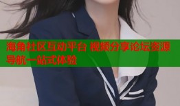 海角社区互动平台 视频分享论坛资源导航一站式体验