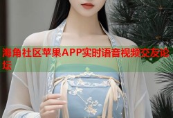 海角社区苹果APP实时语音视频交友论坛