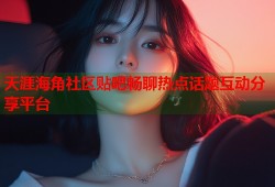 天涯海角社区贴吧畅聊热点话题互动分享平台