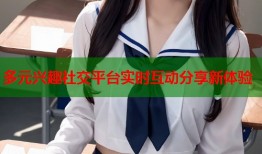 多元兴趣社交平台实时互动分享新体验