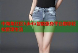 中海角社区hjb4b智能服务平台助您轻松管理生活