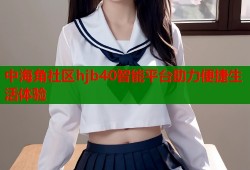 中海角社区hjb40智能平台助力便捷生活体验