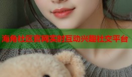 海角社区官网实时互动兴趣社交平台