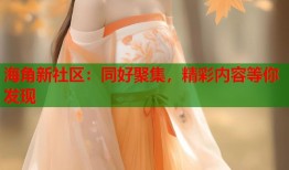 海角新社区：同好聚集，精彩内容等你发现