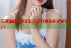 天涯海角社区论坛互动分享热点讨论平台