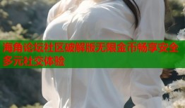 海角论坛社区破解版无限金币畅享安全多元社交体验