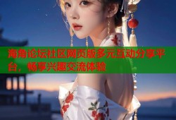 海角论坛社区网页版多元互动分享平台，畅享兴趣交流体验
