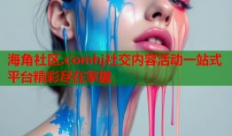 海角社区.comhj社交内容活动一站式平台精彩尽在掌握