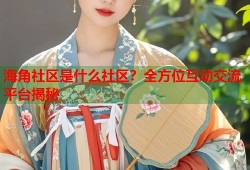海角社区是什么社区？全方位互动交流平台揭秘