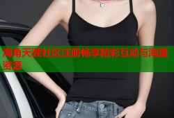 海角天涯社区注册畅享精彩互动与海量资源