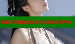 电脑打开海角社区全方位互动分享平台