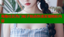 海角社区热门帖子精选快速发现精彩内容
