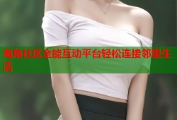 海角社区全能互动平台轻松连接邻里生活