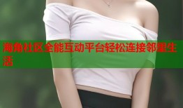 海角社区全能互动平台轻松连接邻里生活