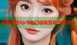 海角社区hjc9热门话题互动交流平台