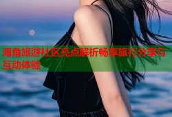 海角旅游社区亮点解析畅享旅行分享与互动体验