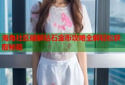 海角社区破解钻石金币攻略全解轻松获取秘籍