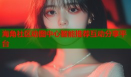 海角社区动图中心智能推荐互动分享平台