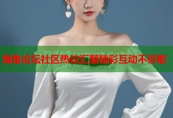 海角论坛社区热议汇聚精彩互动不停歇