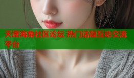 天涯海角社区论坛 热门话题互动交流平台