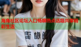 海角社区论坛入口畅聊热点话题共享精彩生活