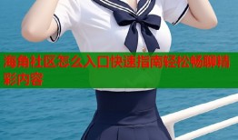 海角社区怎么入口快速指南轻松畅聊精彩内容