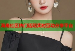 海角社区热门话题实时互动分享平台