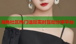 海角社区热门话题实时互动分享平台