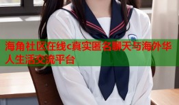 海角社区在线c真实匿名聊天与海外华人生活交流平台