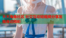 天天海角社区 社交互动短视频分享发现身边精彩