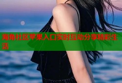 海角社区苹果入口实时互动分享精彩生活