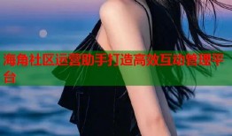 海角社区运营助手打造高效互动管理平台