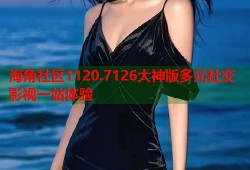 海角社区1120.7126大神版多元社交影视一站体验