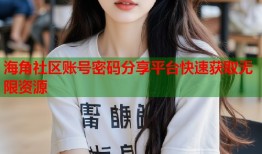 海角社区账号密码分享平台快速获取无限资源