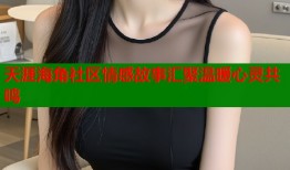 天涯海角社区情感故事汇聚温暖心灵共鸣