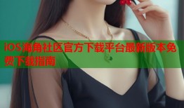 iOS海角社区官方下载平台最新版本免费下载指南