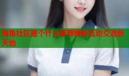 海角社区是个什么草莓揭秘互动交流新天地