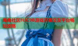 海角社区HJC9B游戏开黑交友平台畅玩攻略