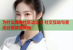 为什么海角社区这么卡 社交互动与资讯分享体验揭秘