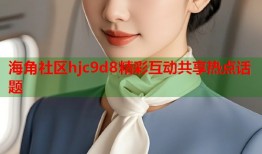海角社区hjc9d8精彩互动共享热点话题