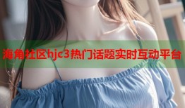海角社区hjc3热门话题实时互动平台
