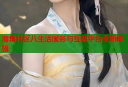 海角社区八生活服务与互动平台全新体验