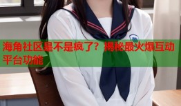 海角社区是不是疯了？揭秘最火爆互动平台功能