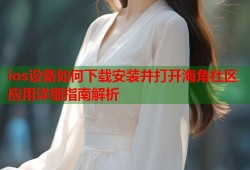 ios设备如何下载安装并打开海角社区应用详细指南解析