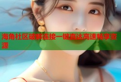 海角社区破解连接一键直达高速畅享资源