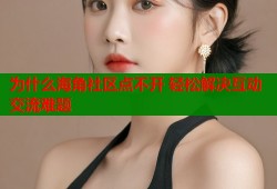 为什么海角社区点不开 轻松解决互动交流难题