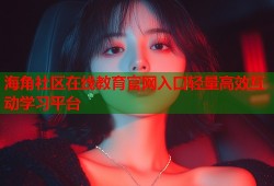 海角社区在线教育官网入口轻量高效互动学习平台